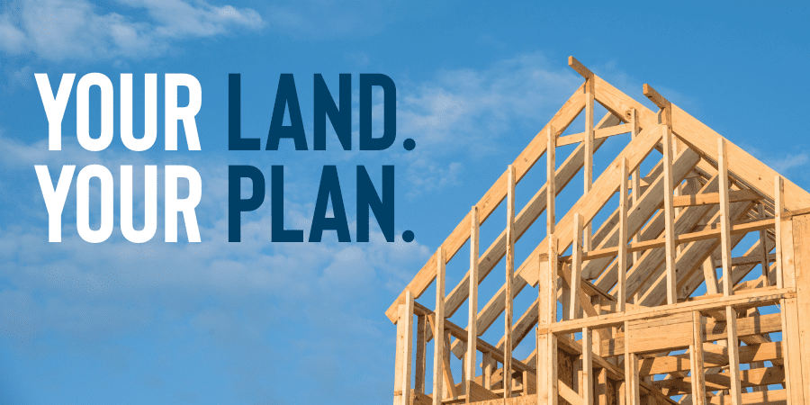 Wood framing of a new home under construction against a bright blue sky. At the left, the words: your land your plan.